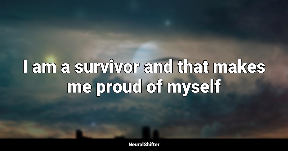 I am a survivor and that makes me proud of myself