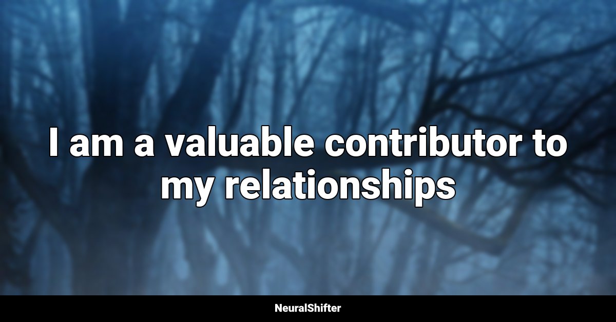 I am a valuable contributor to my relationships