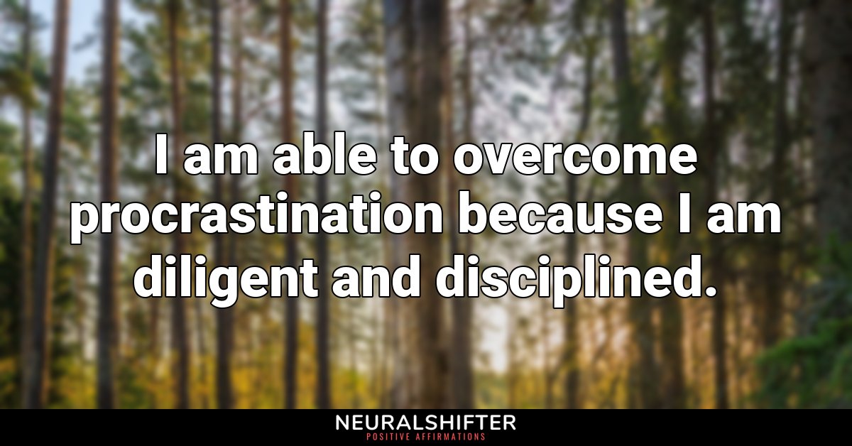 I am able to overcome procrastination because I am diligent and disciplined.