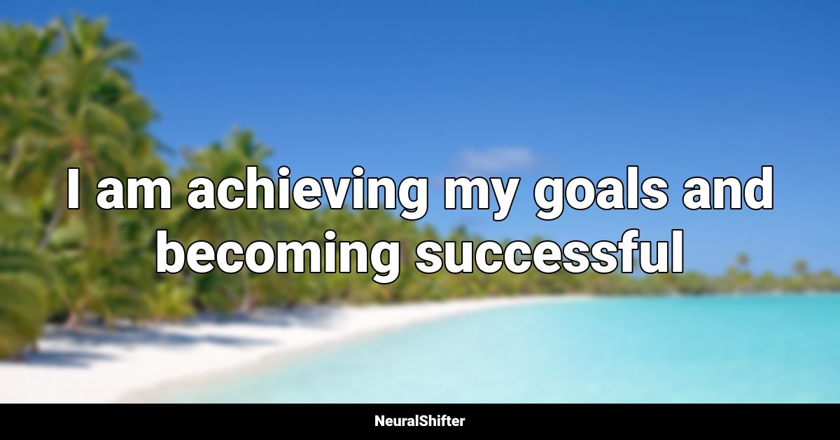 I am achieving my goals and becoming successful