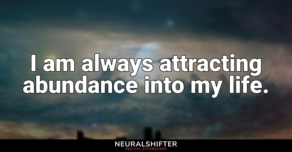 I am always attracting abundance into my life.