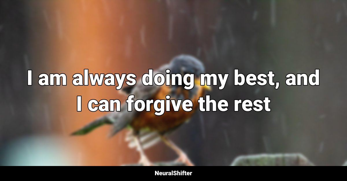I am always doing my best, and I can forgive the rest