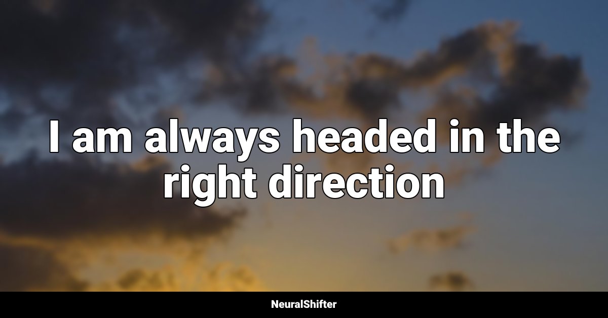 I am always headed in the right direction
