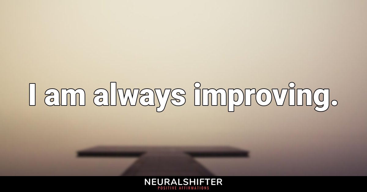 I am always improving.
