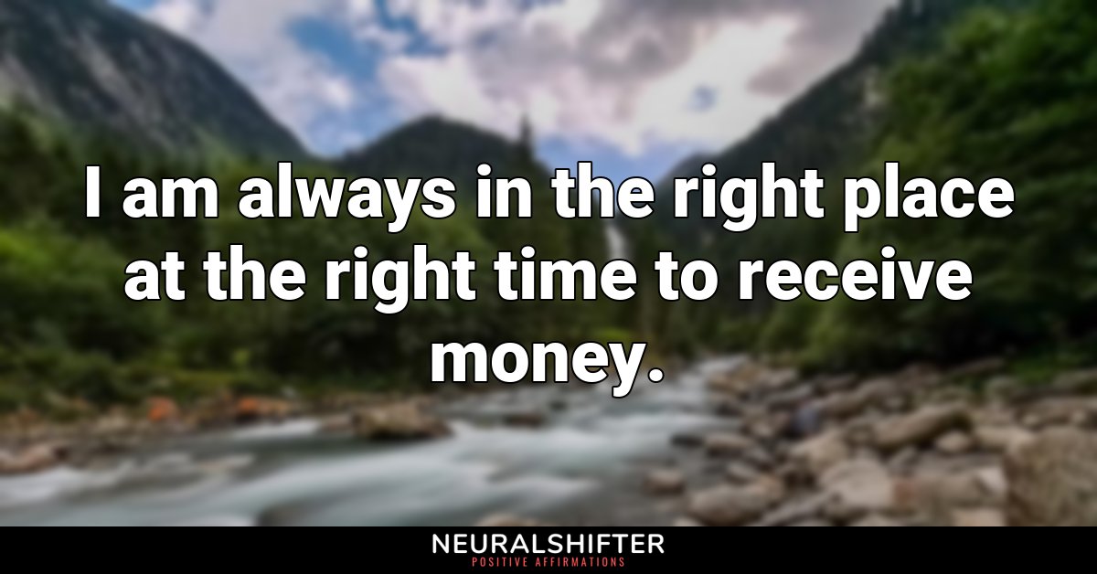 I am always in the right place at the right time to receive money. 