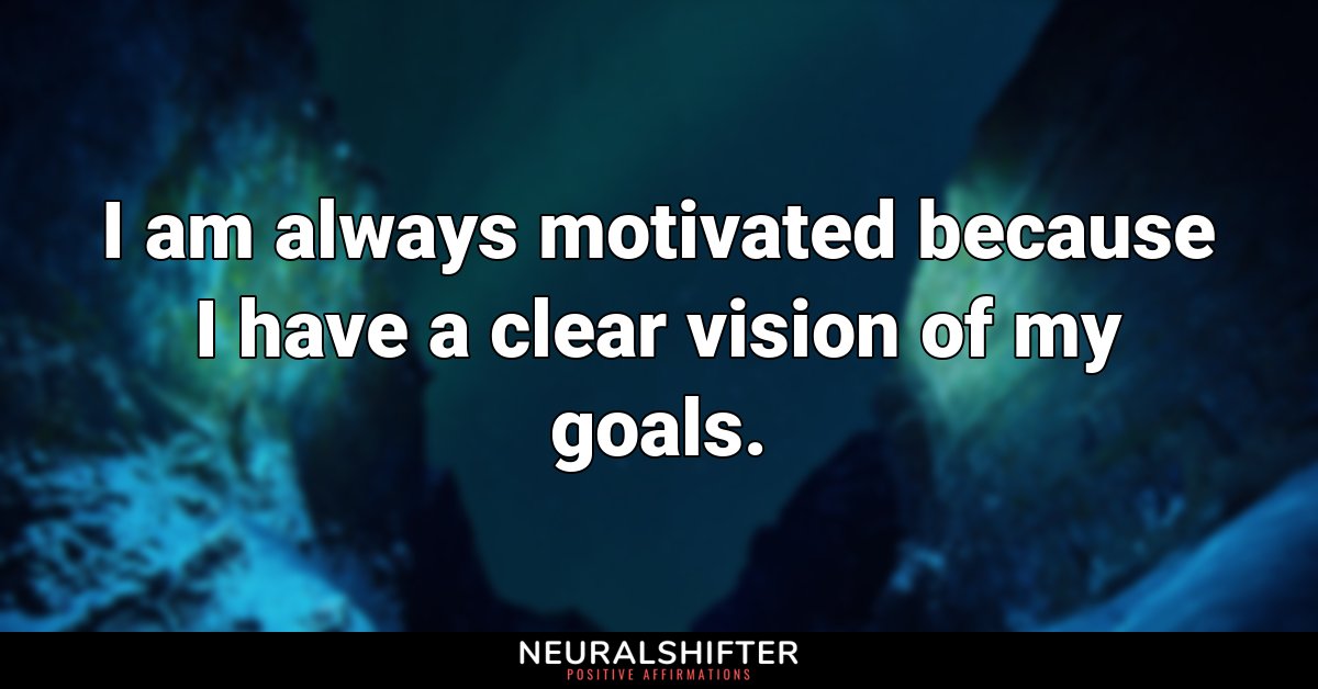 I am always motivated because I have a clear vision of my goals.