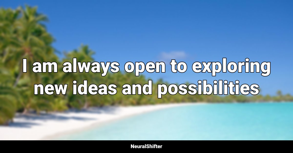 I am always open to exploring new ideas and possibilities
