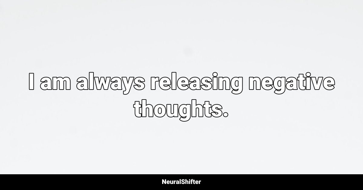 I am always releasing negative thoughts.