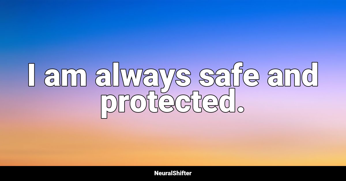 I am always safe and protected.