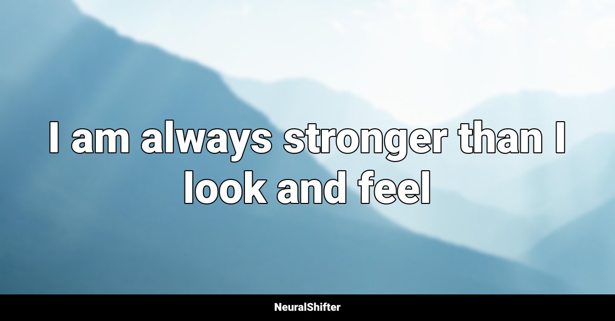 I am always stronger than I look and feel