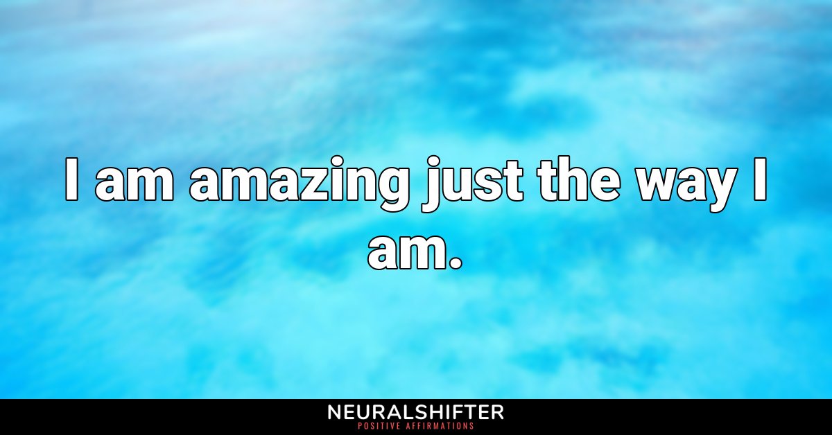 I am amazing just the way I am.