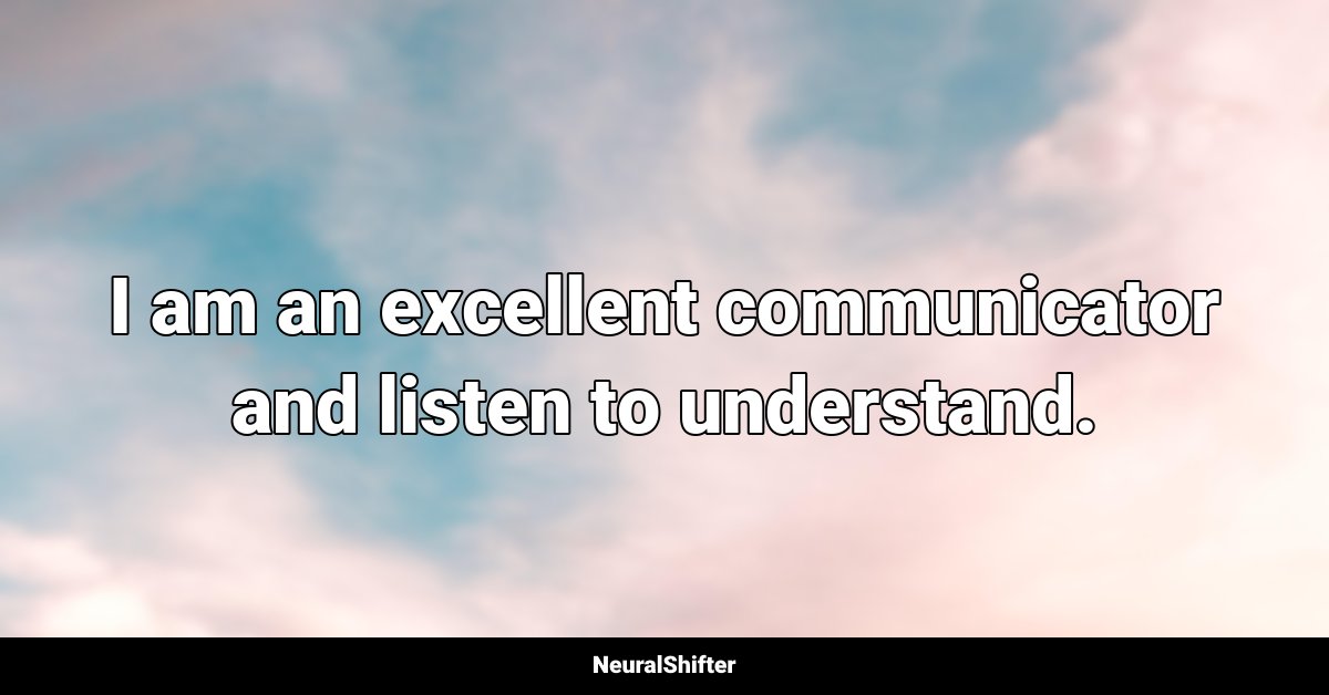I am an excellent communicator and listen to understand.