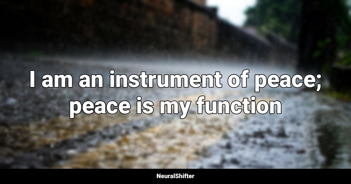 I am an instrument of peace; peace is my function
