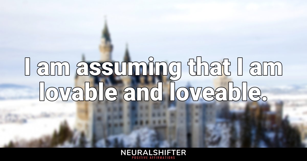 I am assuming that I am lovable and loveable.