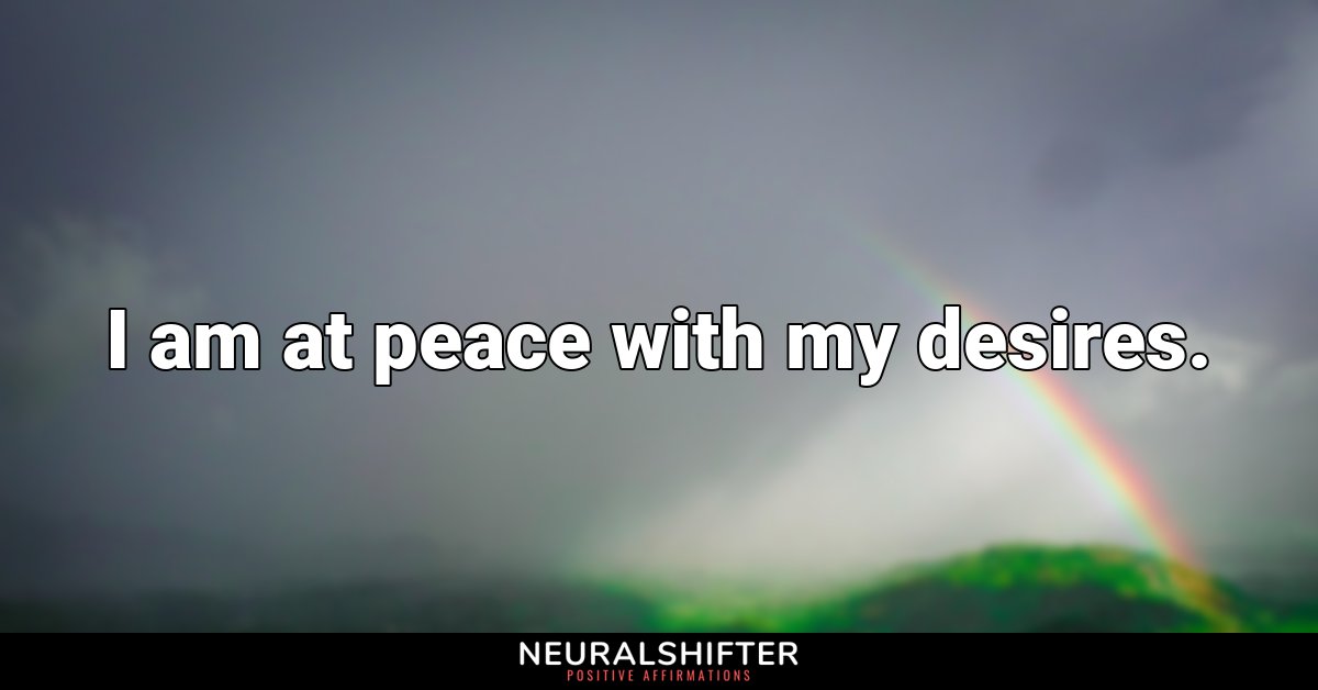 I am at peace with my desires.