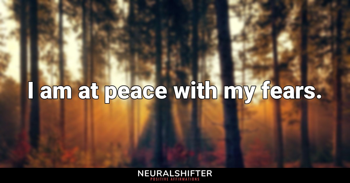 I am at peace with my fears.