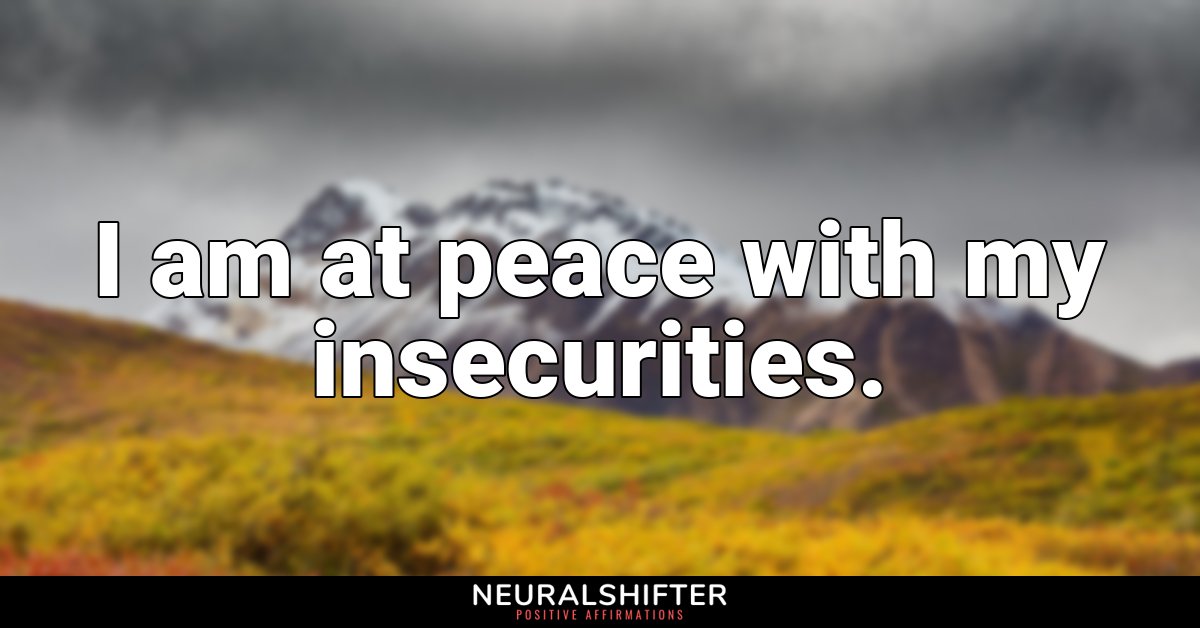 I am at peace with my insecurities.