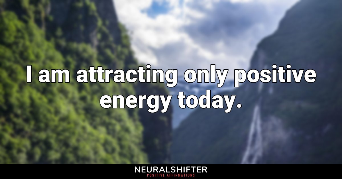 I am attracting only positive energy today.