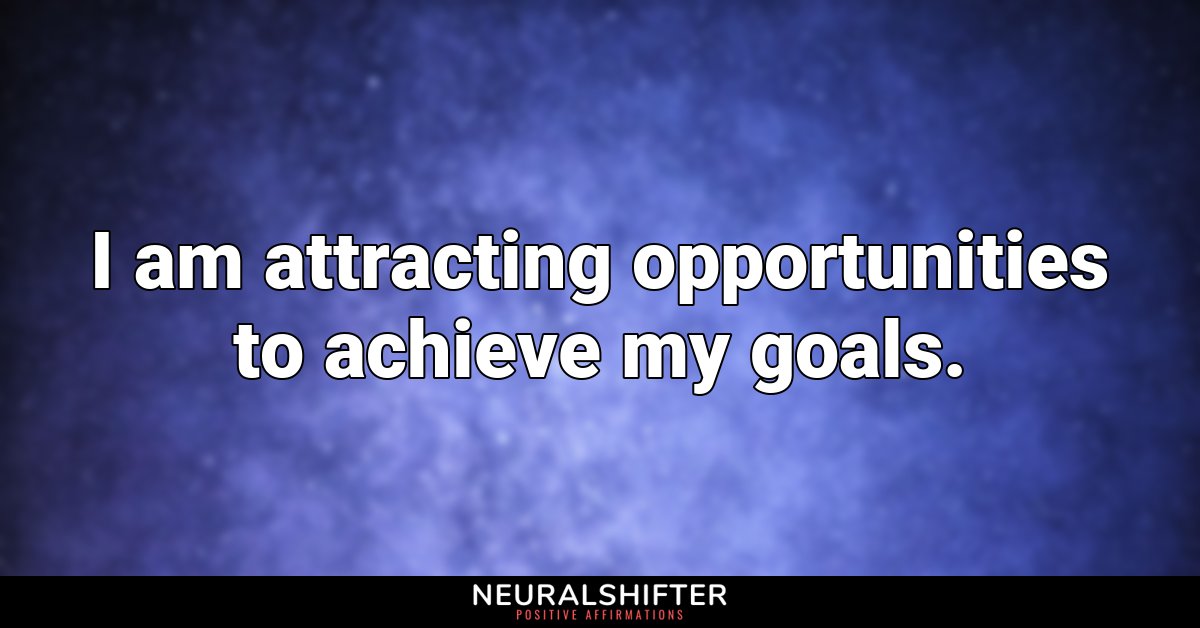 I am attracting opportunities to achieve my goals.