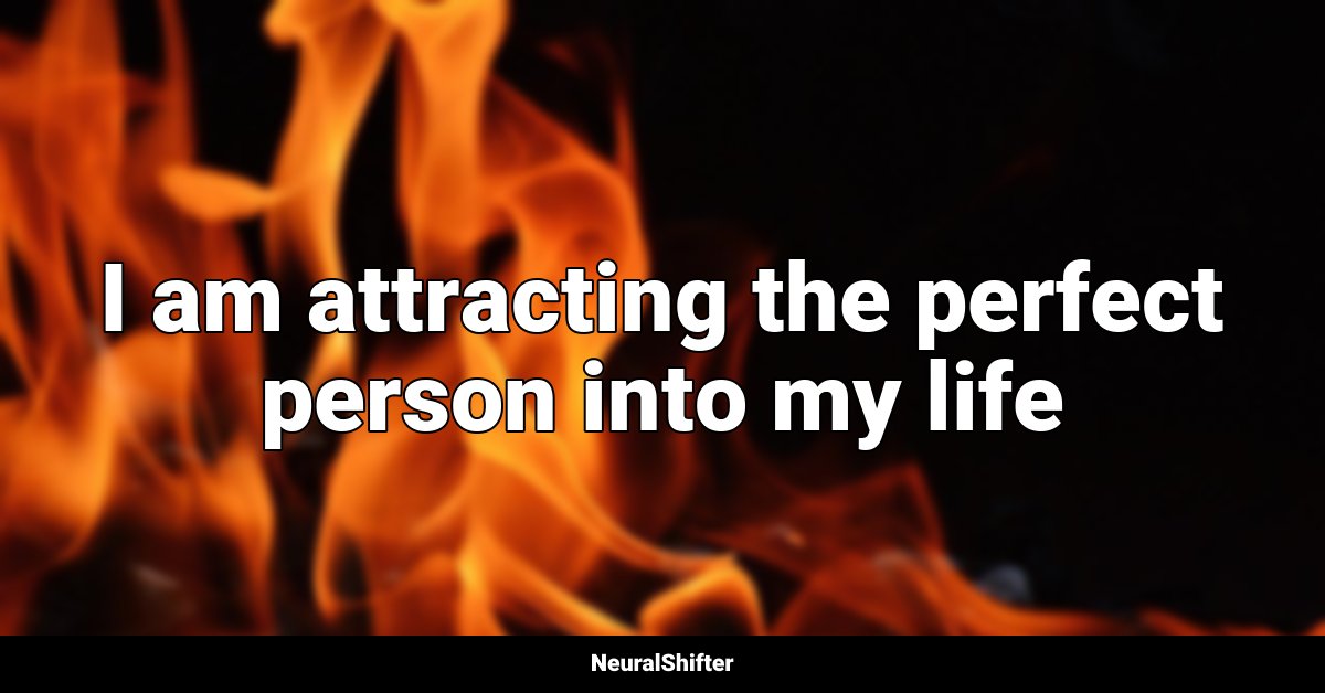 I am attracting the perfect person into my life