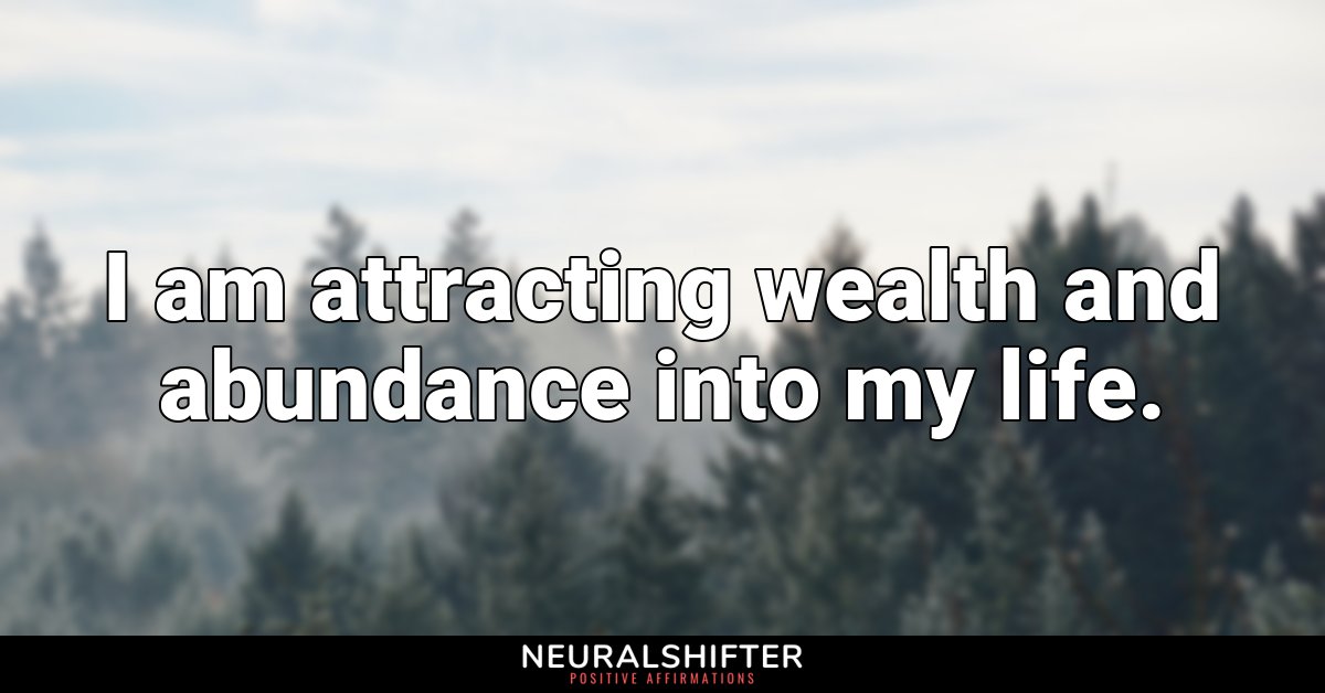 I am attracting wealth and abundance into my life.