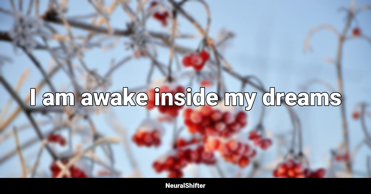 I am awake inside my dreams
