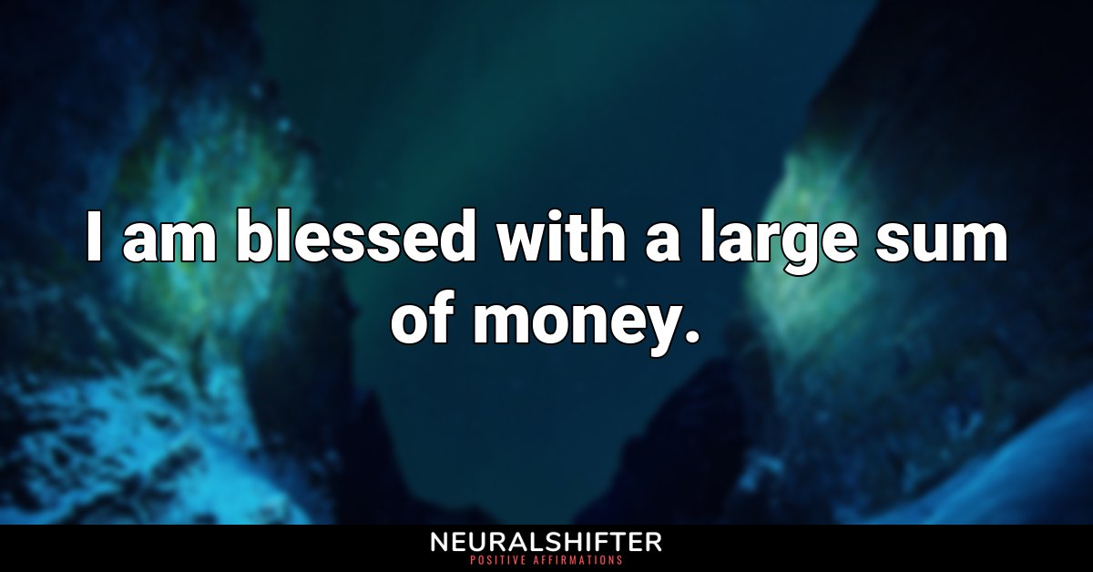 I am blessed with a large sum of money.