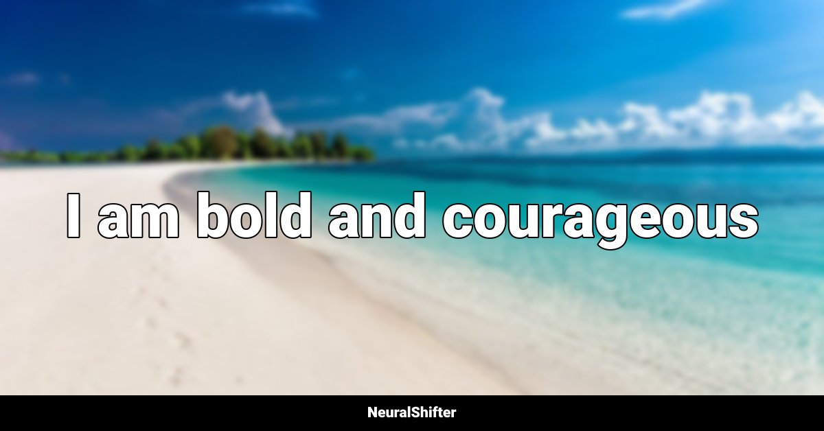 I am bold and courageous