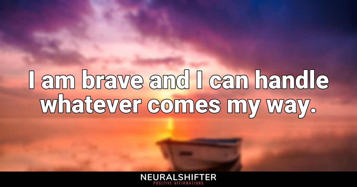I am brave and I can handle whatever comes my way.
