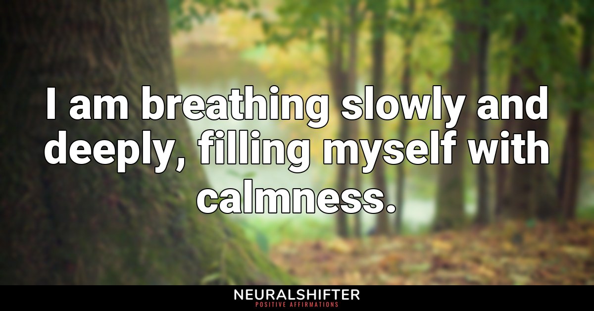 I am breathing slowly and deeply, filling myself with calmness.