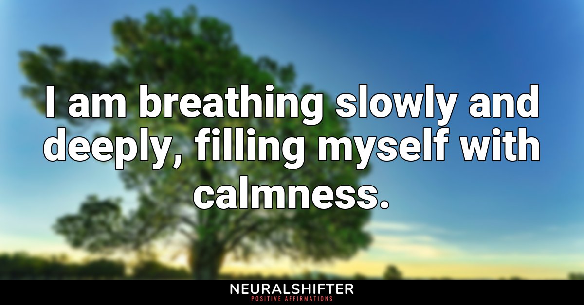 I am breathing slowly and deeply, filling myself with calmness.