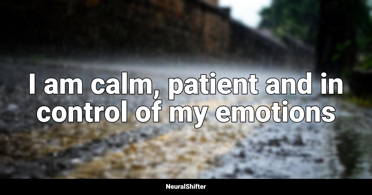 I am calm, patient and in control of my emotions