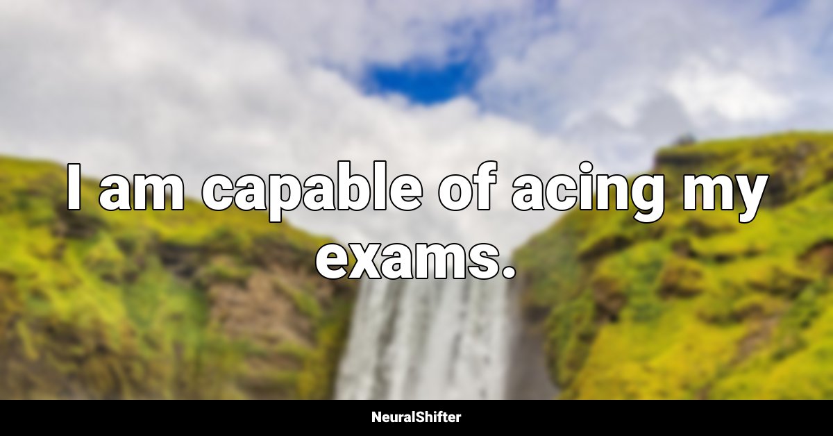 I am capable of acing my exams.