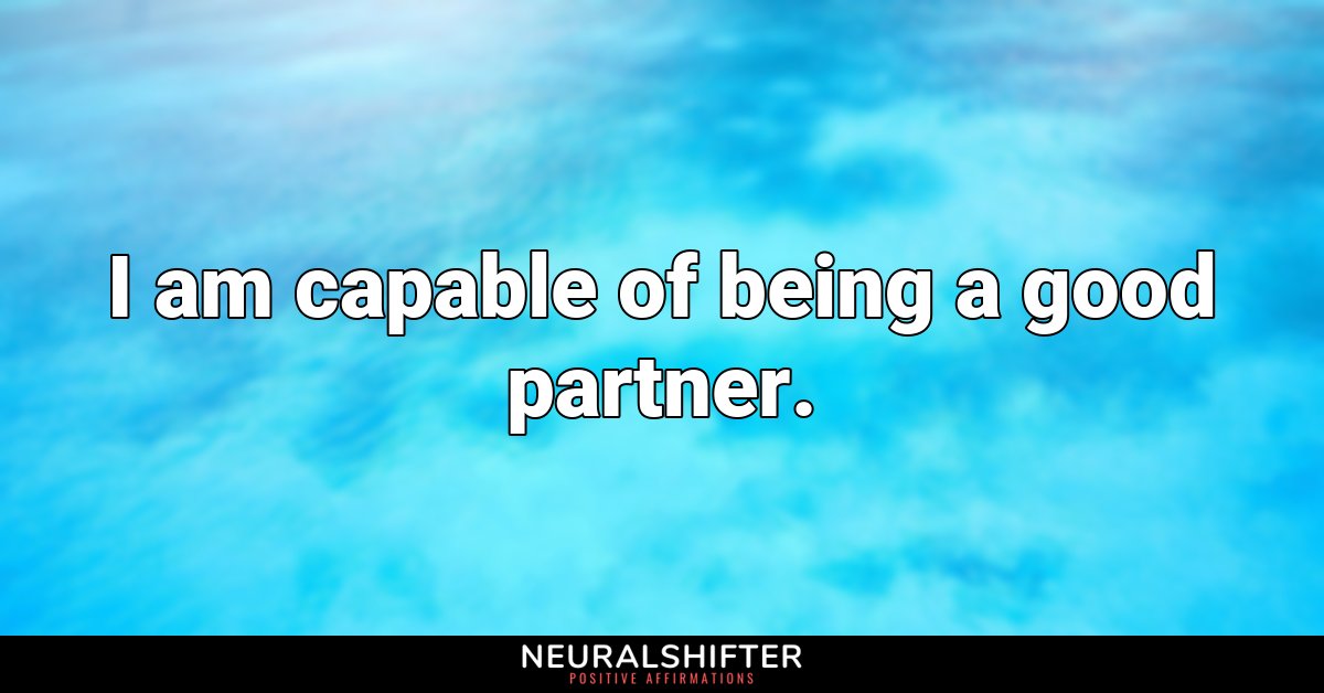 I am capable of being a good partner.