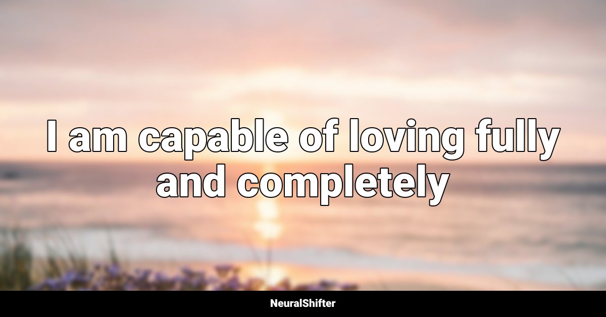 I am capable of loving fully and completely