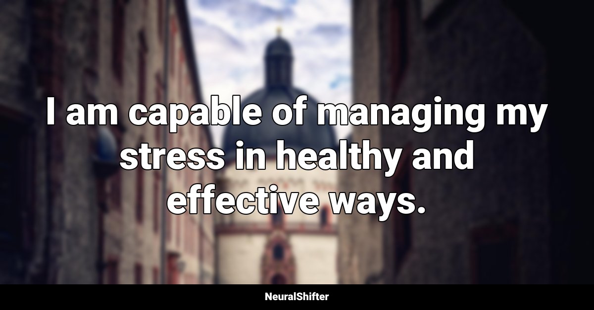 I am capable of managing my stress in healthy and effective ways.