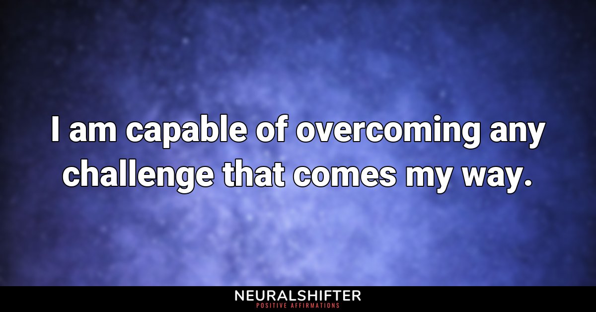 I am capable of overcoming any challenge that comes my way.