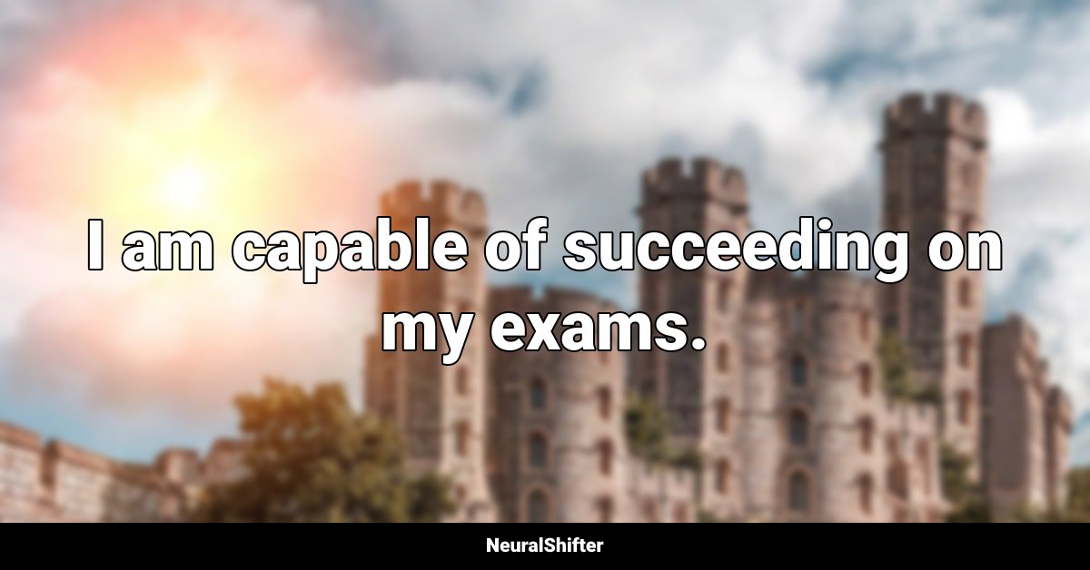 I am capable of succeeding on my exams.