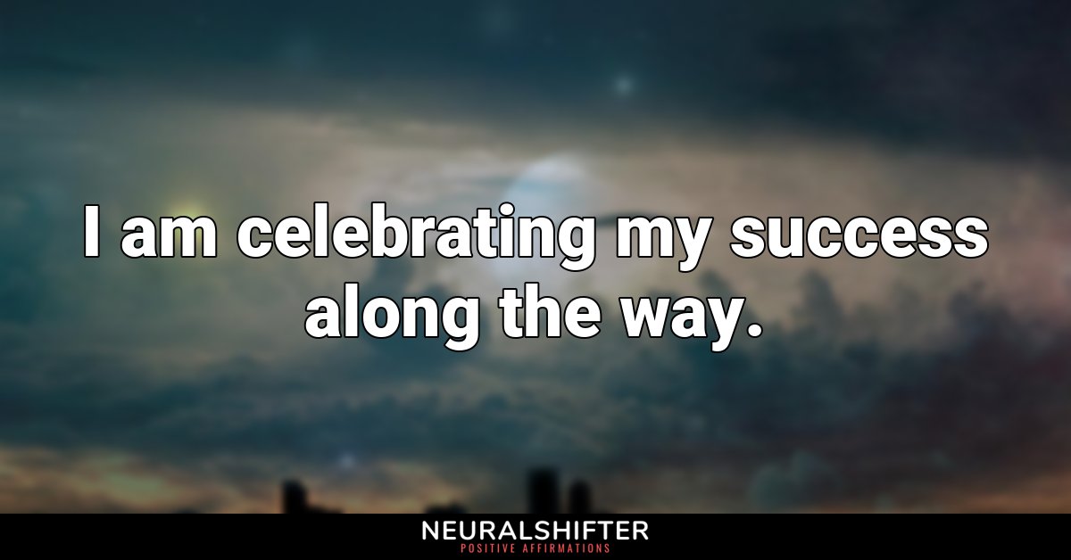 I am celebrating my success along the way.