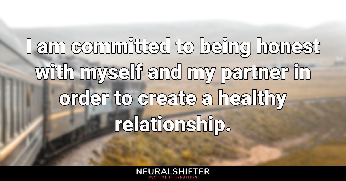 I am committed to being honest with myself and my partner in order to create a healthy relationship.
