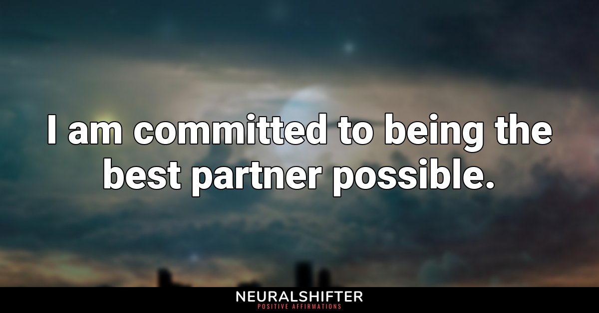 I am committed to being the best partner possible.