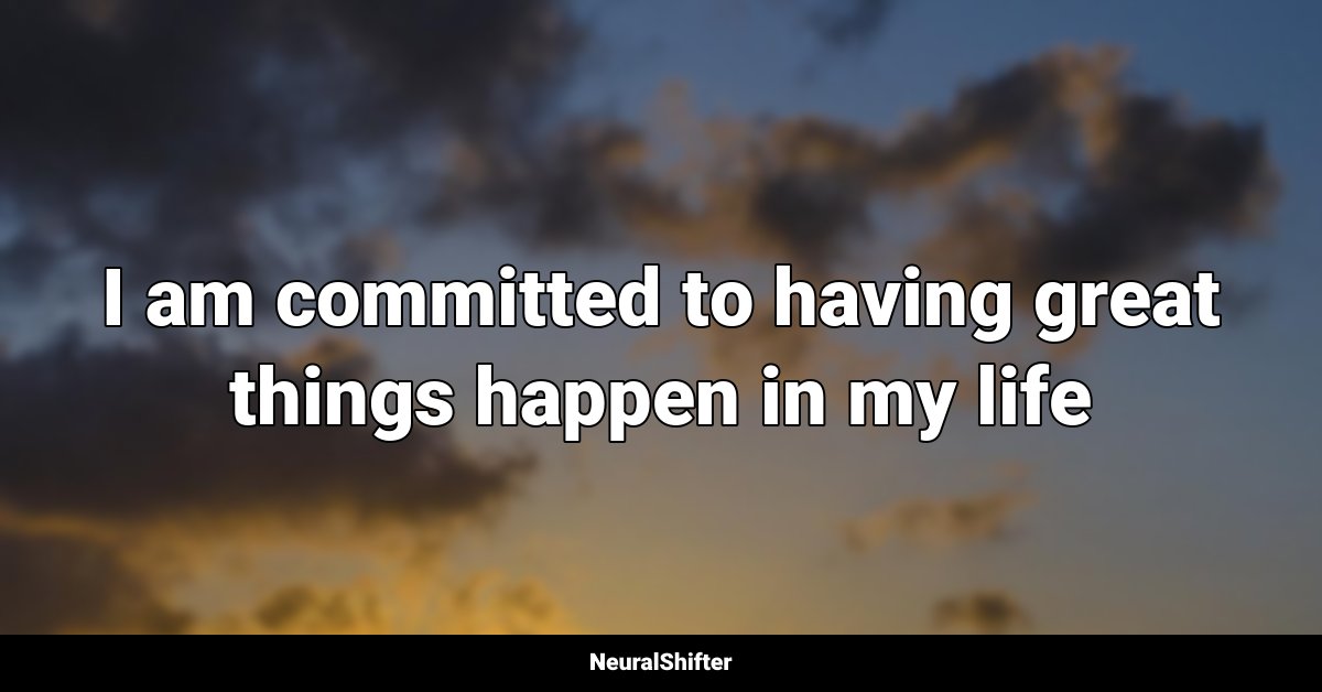 I am committed to having great things happen in my life