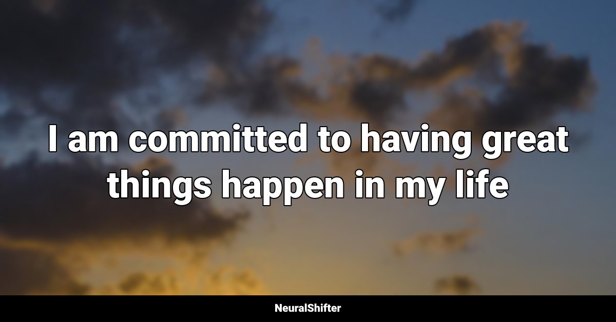 I am committed to having great things happen in my life