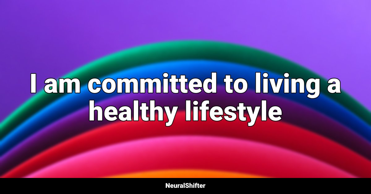 I am committed to living a healthy lifestyle