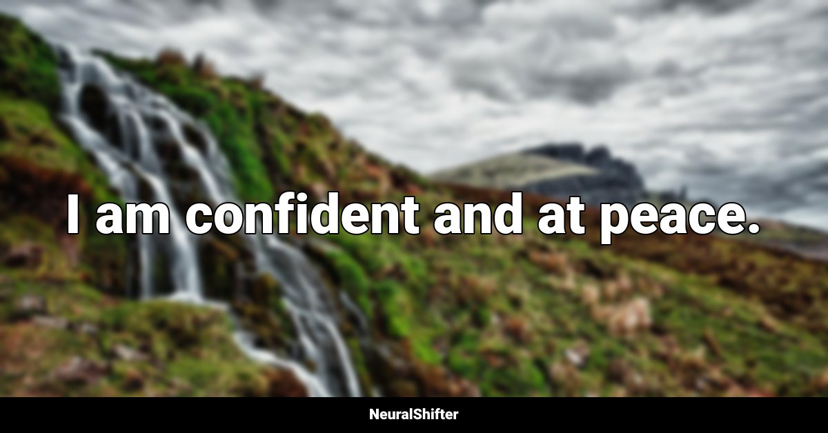 I am confident and at peace.