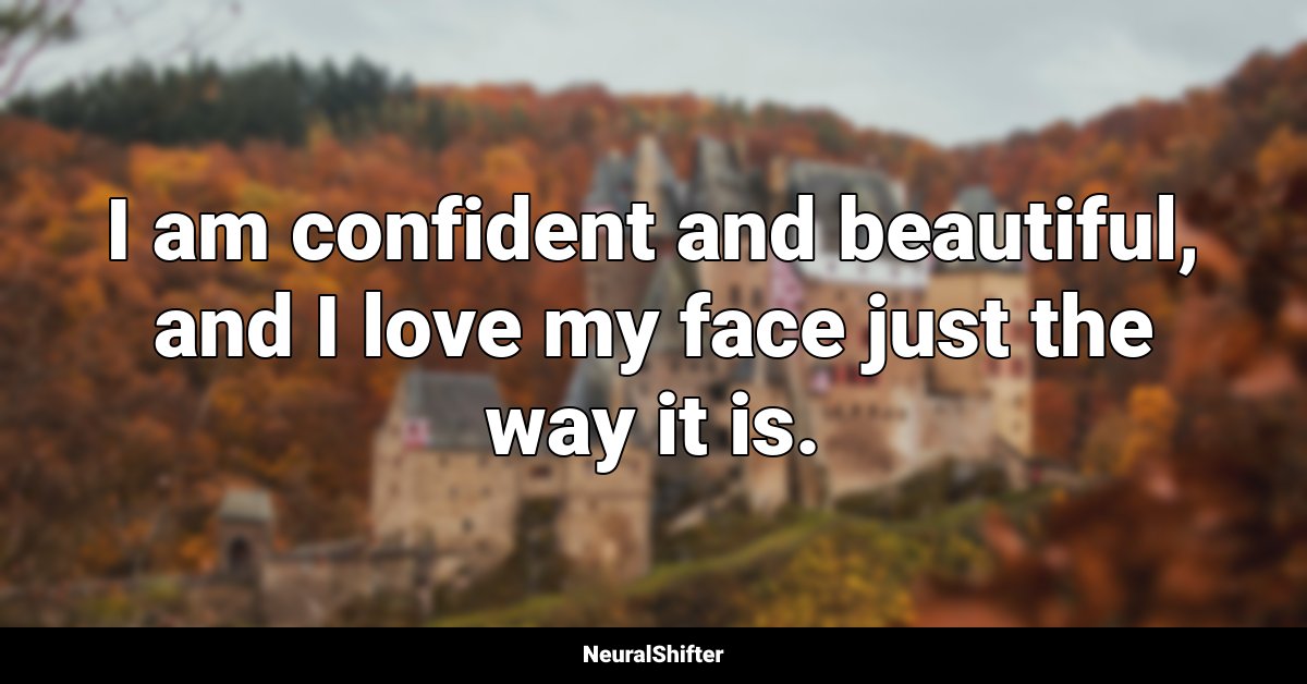 I am confident and beautiful, and I love my face just the way it is.
