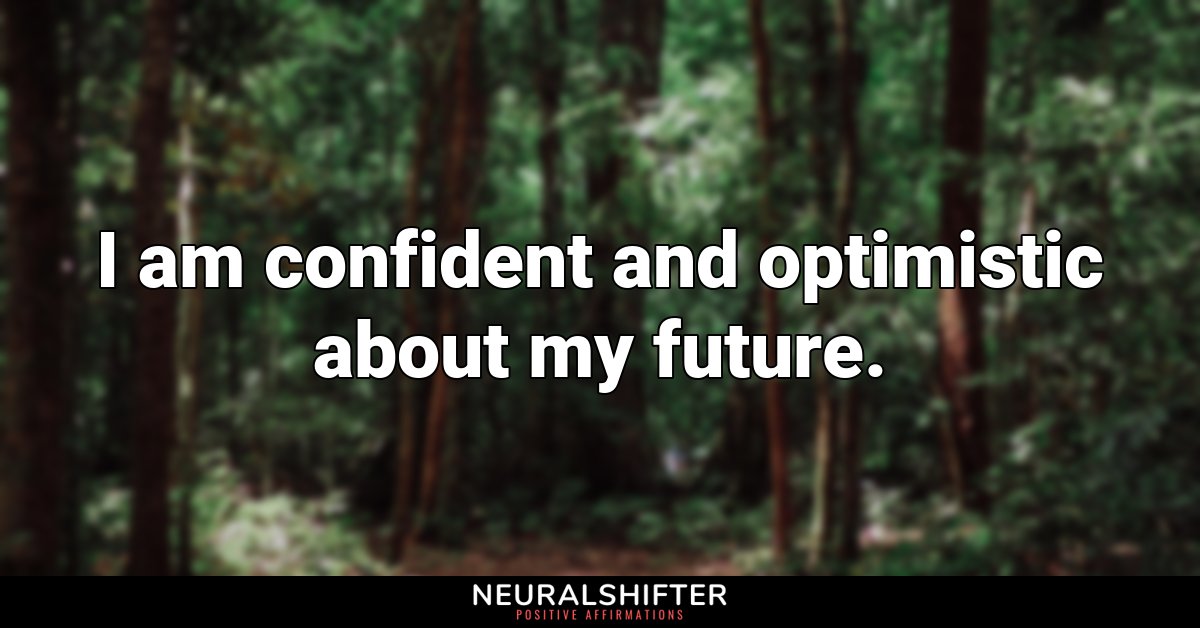 I am confident and optimistic about my future.