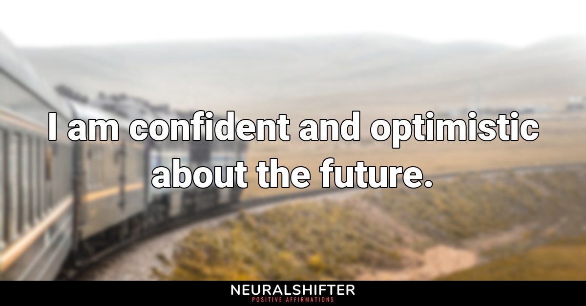 I am confident and optimistic about the future.