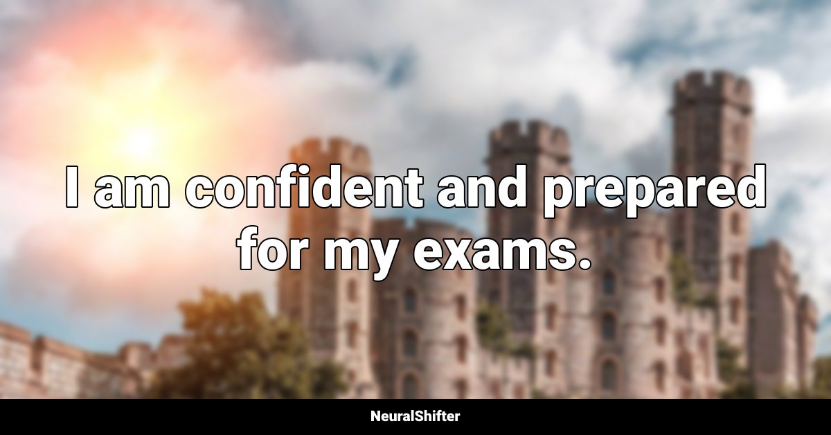 I am confident and prepared for my exams.