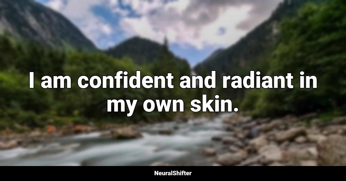 I am confident and radiant in my own skin.